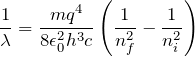 \[ \frac{1}{\lambda }=\frac{mq^{4}}{8\epsilon _{0}^{2}h^{3}c}\left ( \frac{1}{n_{f}^{2}}-\frac{1}{n_{i}^{2}} \right ) \]