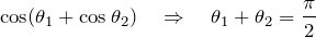 \[ \cos(\theta_1+\cos\theta_2)  \quad \Rightarrow \quad \theta_1 + \theta_2 = \frac{\pi}{2} \]
