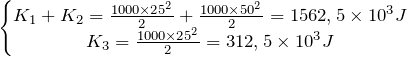 \[ \left\{\begin{matrix} K_{1}+K_{2}=\frac{1000\times 25^{2}}{2}+\frac{1000\times 50^{2}}{2}=1562,5\times 10^{3}J & & \\K_{3}=\frac{1000\times 25^{2}}{2}=312,5\times 10^{3}J \end{matrix}\right. \]