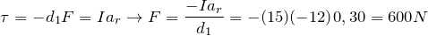 \[ \tau =-d_{1}F=Ia_{r}\rightarrow F=\frac{-Ia_{r}}{d_{1}}=\fra{-(15)(-12)}{0,30}=600N \]