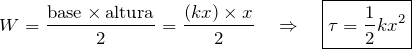 \[ W= \frac{\textrm{base} \times \textrm{altura}}{2} = \frac{(kx)\times x}{2} \quad \Rightarrow \quad \boxed{\tau = \frac{1}{2} k x^2} \]