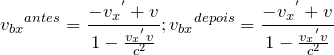 \[ {v_{bx}}^{antes}=\frac{{-v_{x}}^{'}+v}{1-\frac{{v_{x}}^{'}v}{c^{2}}};{v_{bx}}^{depois}=\frac{{-v_{x}}^{'}+v}{1-\frac{{v_{x}}^{'}v}{c^{2}}} \]