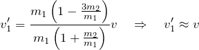 \[ v_1'= \frac{m_1\left(1-\frac{3m_2}{m_1}\right)}{m_1\left(1+\frac{m_2}{m_1}\right)} v \quad \Rightarrow \quad v_1' \approx v \]