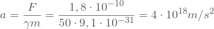 \[a = \frac{F}{\gamma m} = \frac{1,8\cdot 10^{-10}}{50\cdot 9,1\cdot 10^{-31}} = 4\cdot 10^{18} m/s^{2}\]