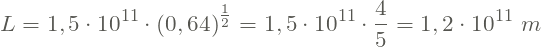 \[L = 1,5\cdot 10 ^{11}\cdot \left ( 0,64 \right )^{\frac{1}{2}} = 1,5\cdot 10^{11}\cdot \frac{4}{5}=1,2\cdot 10^{11}\ m\]