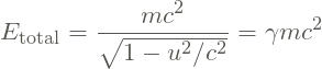 \[ E_\textrm{total} = \frac{mc^2}{\sqrt{1-u^2/c^2}} = \gamma m c^2 \]