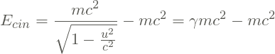 \[E_{cin} = \frac{mc^{2}}{\sqrt{1-\frac{u^{2}}{c^{2}}}} - mc^{2}=\gamma mc^{2} - mc^{2}\]